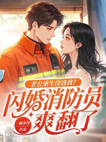 老公重生没选我闪婚消防员爽翻了结局